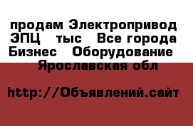 продам Электропривод ЭПЦ-10тыс - Все города Бизнес » Оборудование   . Ярославская обл.